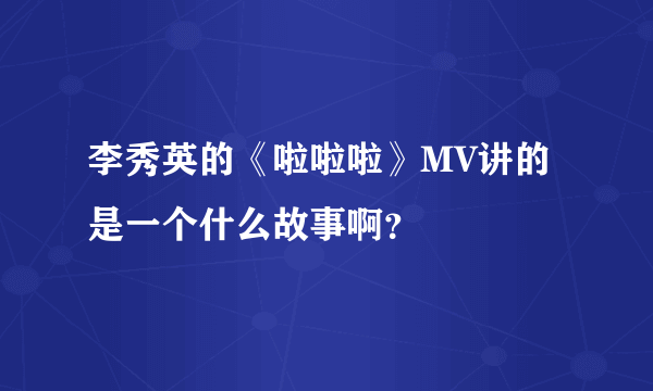 李秀英的《啦啦啦》MV讲的是一个什么故事啊？