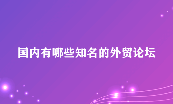 国内有哪些知名的外贸论坛