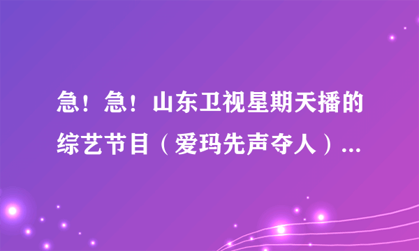 急！急！山东卫视星期天播的综艺节目（爱玛先声夺人）谁都可以上吗？是选秀吗？要钱吗？多少钱？谢谢啊！