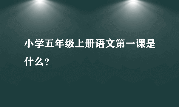 小学五年级上册语文第一课是什么？