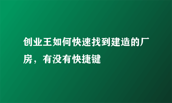 创业王如何快速找到建造的厂房，有没有快捷键