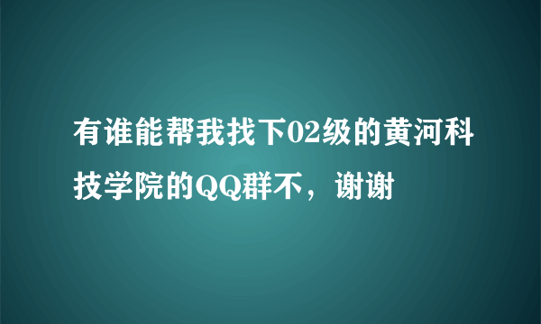 有谁能帮我找下02级的黄河科技学院的QQ群不，谢谢