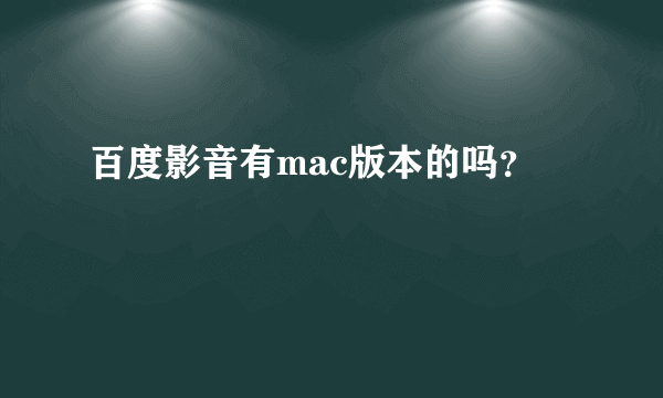 百度影音有mac版本的吗？