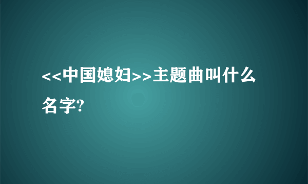 <<中国媳妇>>主题曲叫什么名字?