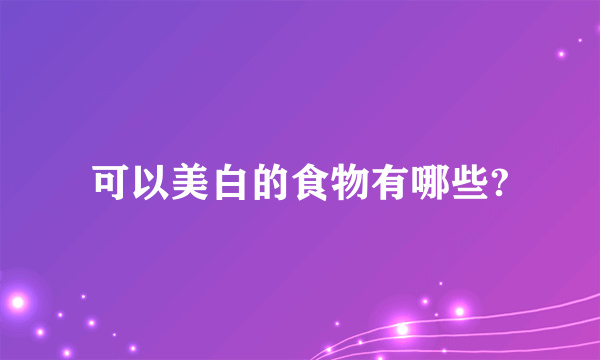 可以美白的食物有哪些?