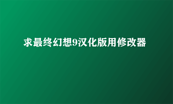 求最终幻想9汉化版用修改器