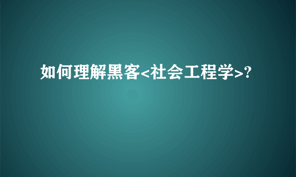 如何理解黑客<社会工程学>?