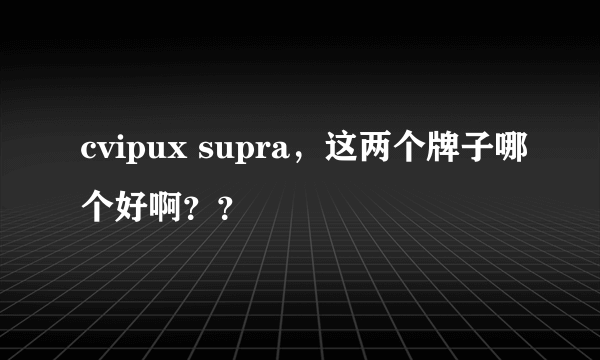 cvipux supra，这两个牌子哪个好啊？？