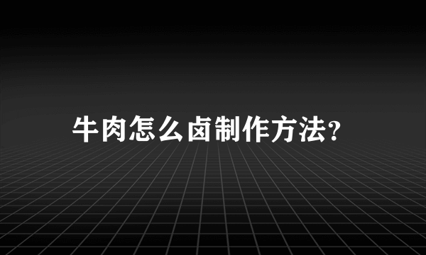 牛肉怎么卤制作方法？