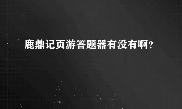 鹿鼎记页游答题器有没有啊？