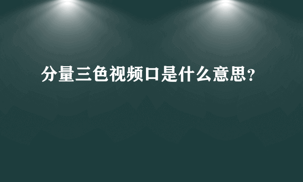 分量三色视频口是什么意思？