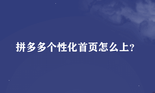 拼多多个性化首页怎么上？