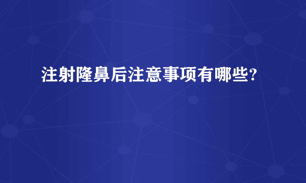 注射隆鼻后注意事项有哪些?