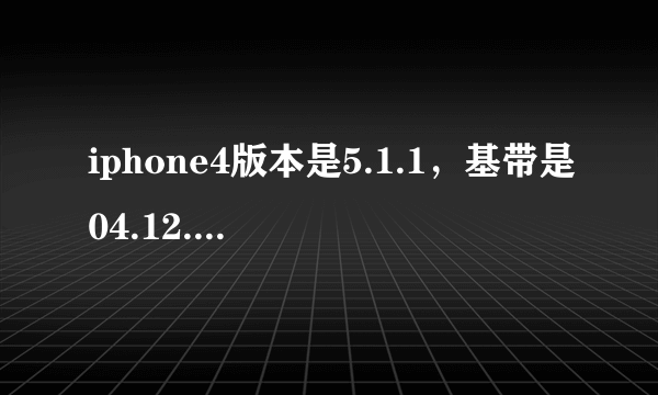 iphone4版本是5.1.1，基带是04.12.01怎么解锁？