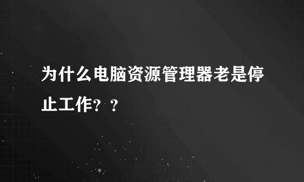 为什么电脑资源管理器老是停止工作？？