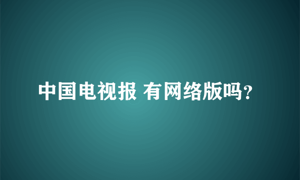 中国电视报 有网络版吗？