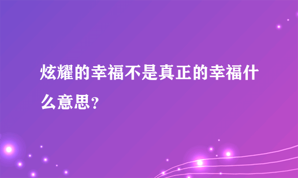 炫耀的幸福不是真正的幸福什么意思？