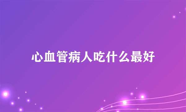 心血管病人吃什么最好