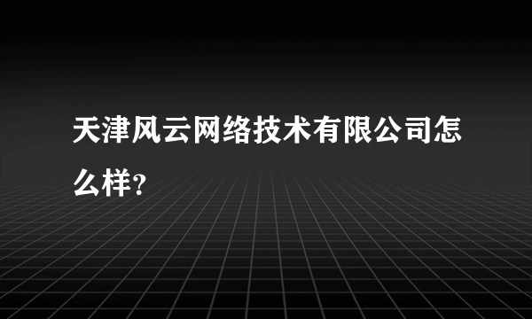 天津风云网络技术有限公司怎么样？