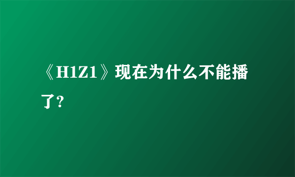 《H1Z1》现在为什么不能播了?