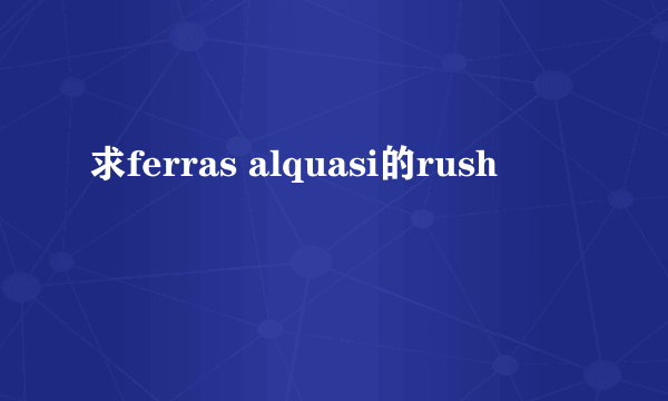 求ferras alquasi的rush