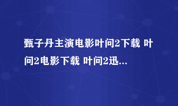 甄子丹主演电影叶问2下载 叶问2电影下载 叶问2迅雷在线播放下载地址 叶问2剧情介绍