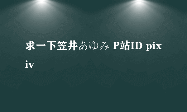 求一下笠井あゆみ P站ID pixiv