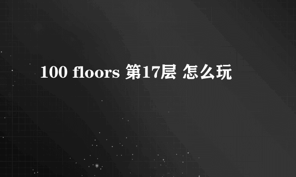 100 floors 第17层 怎么玩