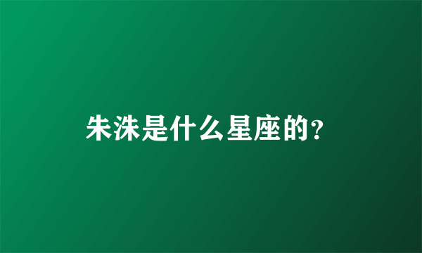 朱洙是什么星座的？