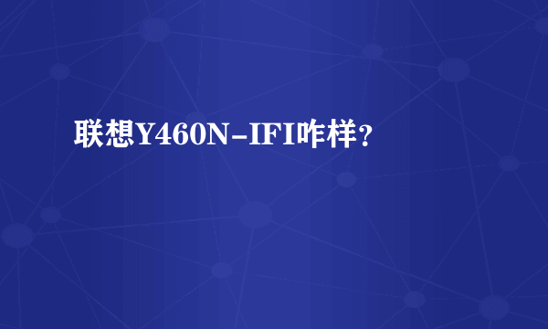 联想Y460N-IFI咋样？