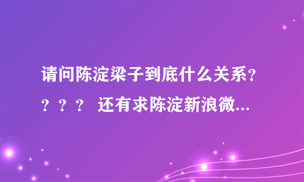 请问陈淀梁子到底什么关系？？？？ 还有求陈淀新浪微博 求连接