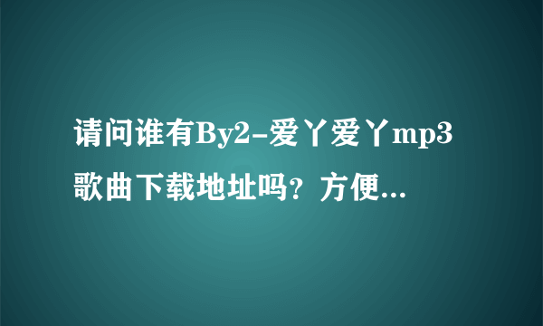 请问谁有By2-爱丫爱丫mp3歌曲下载地址吗？方便给我么？