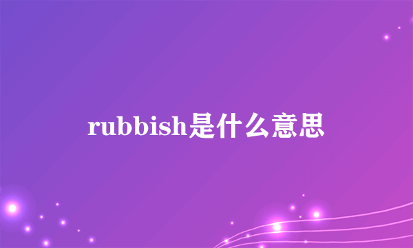 rubbish是什么意思