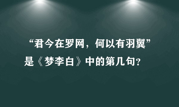 “君今在罗网，何以有羽翼”是《梦李白》中的第几句？