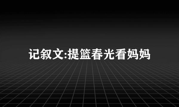 记叙文:提篮春光看妈妈