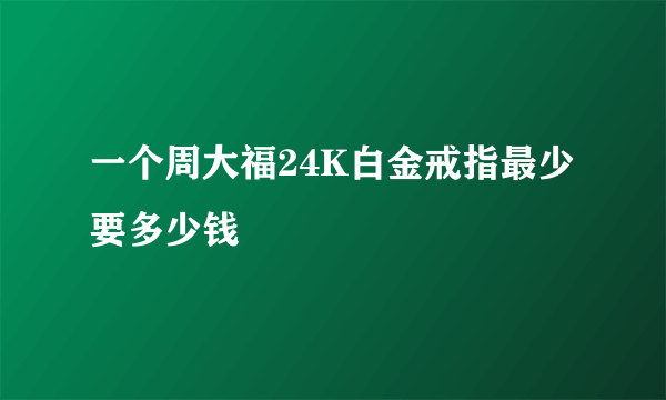 一个周大福24K白金戒指最少要多少钱