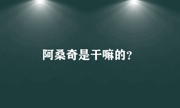 阿桑奇是干嘛的？