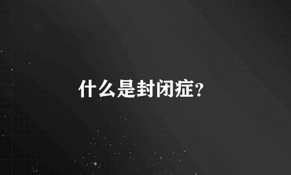 什么是封闭症？