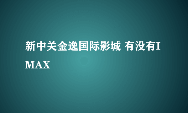 新中关金逸国际影城 有没有IMAX