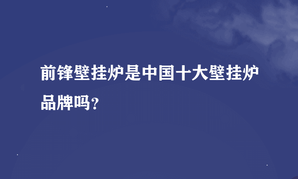 前锋壁挂炉是中国十大壁挂炉品牌吗？