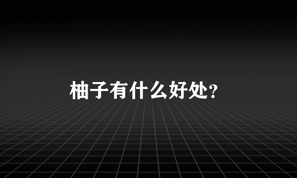 柚子有什么好处？