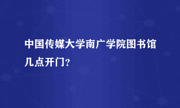 中国传媒大学南广学院图书馆几点开门？