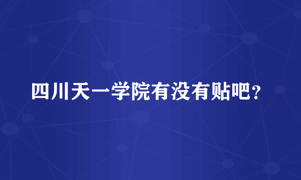 四川天一学院有没有贴吧？