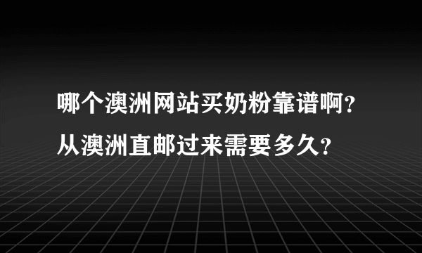 哪个澳洲网站买奶粉靠谱啊？从澳洲直邮过来需要多久？