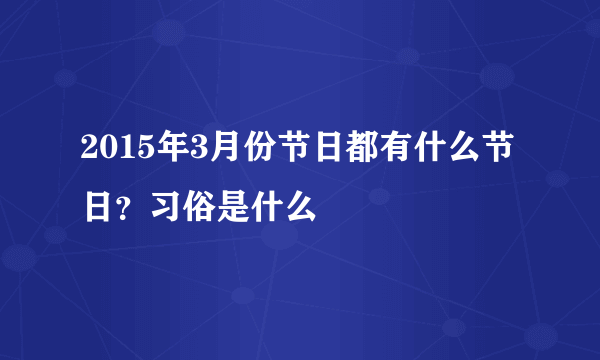 2015年3月份节日都有什么节日？习俗是什么