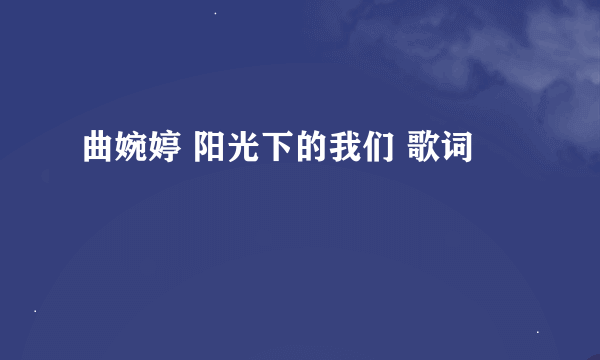 曲婉婷 阳光下的我们 歌词