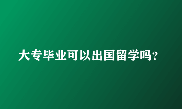 大专毕业可以出国留学吗？