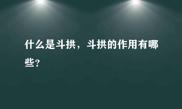 什么是斗拱，斗拱的作用有哪些？