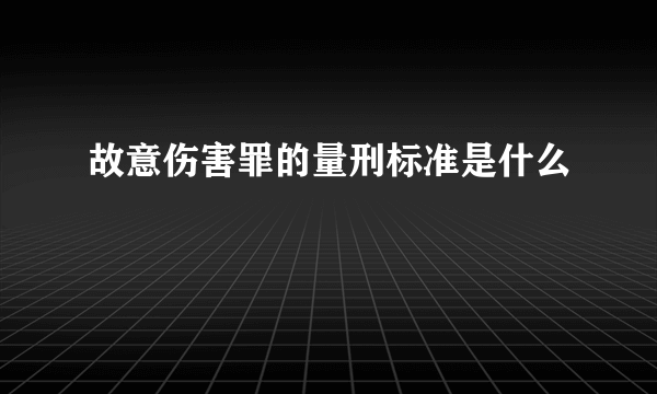 故意伤害罪的量刑标准是什么