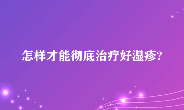 怎样才能彻底治疗好湿疹?